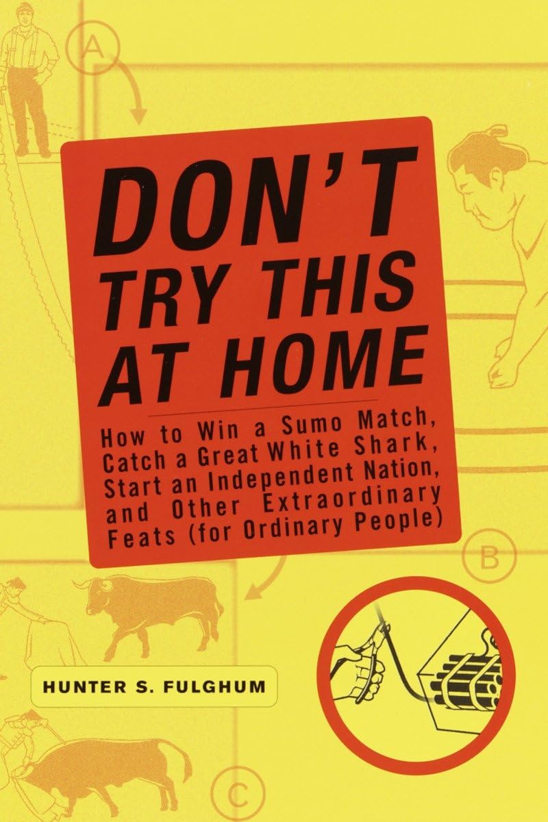 Don't Try This at Home: How to Win a Sumo Match, Catch a Great White Shark, Start an Independent Nation, and Other Extraordinary Feats (For Ordinary People) Social Sciences
