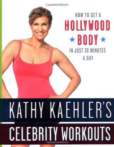 Kathy Kaehler's Celebrity Workouts: How To Get A Hollywood Body In Just 30 Minutes A Day Health, Nutrition & Fitness