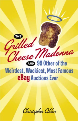 The Grilled Cheese Madonna And 99 Other of the Weirdest, Wackiest, Most Famous Ebay Auctions Ever book