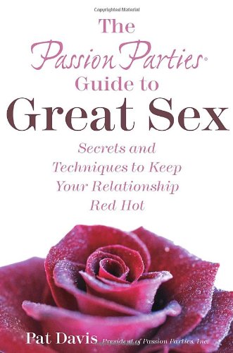 The Passion Parties Guide to Great Sex: Secrets and Techniques to Keep Your Relationship Red Hot book