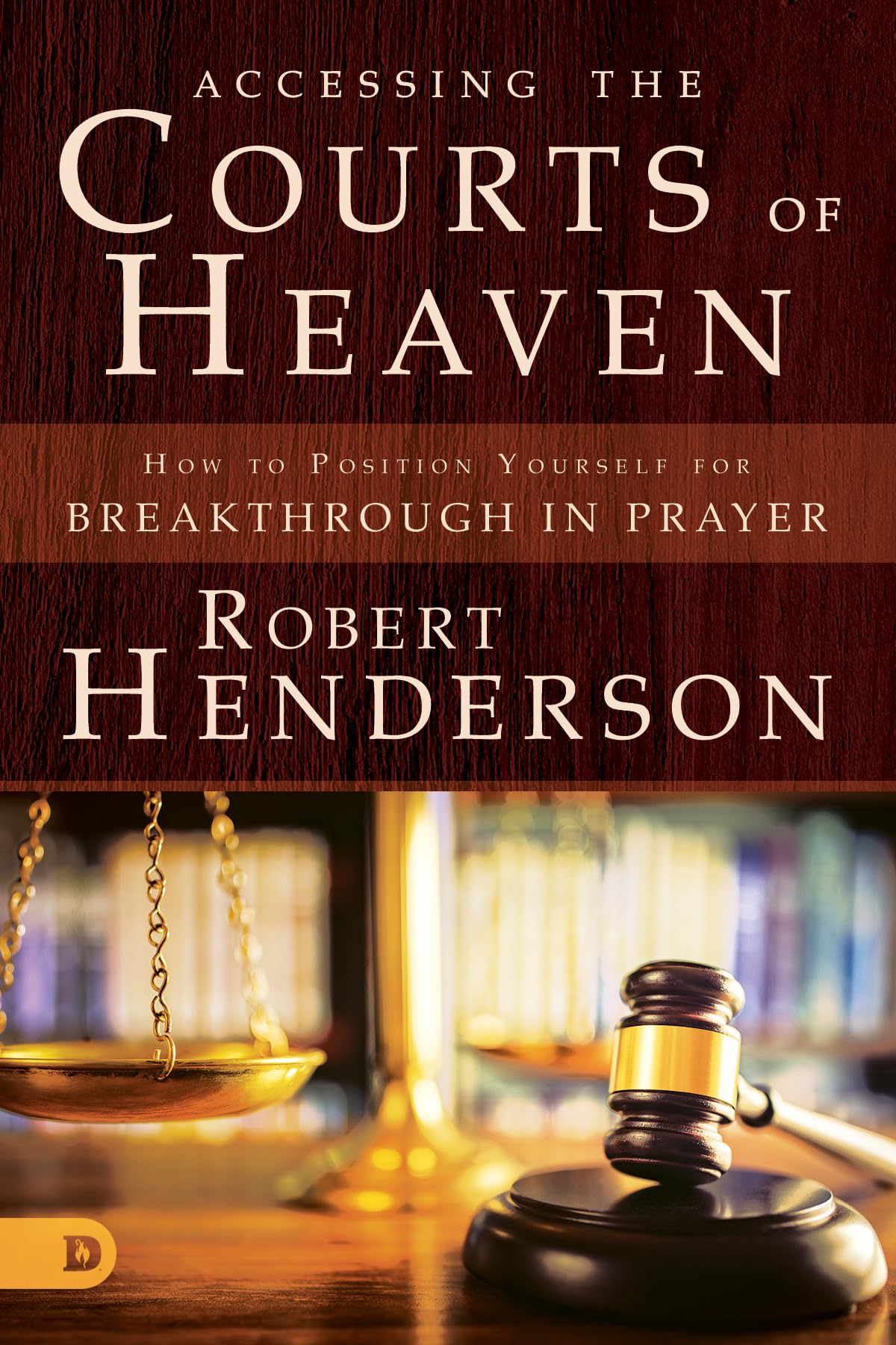 Accessing the Courts of Heaven: Positioning Yourself for Breakthrough and Answered Prayers book