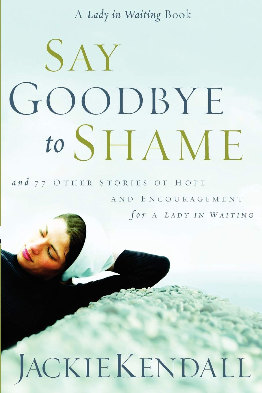 Say Goodbye to Shame: ...and 77 Other Stories of Hope and Encouragement: 77 Other Stories of Hope and Encouragement for a Lady in Waiting (Lady in Waiting Books) Social Sciences