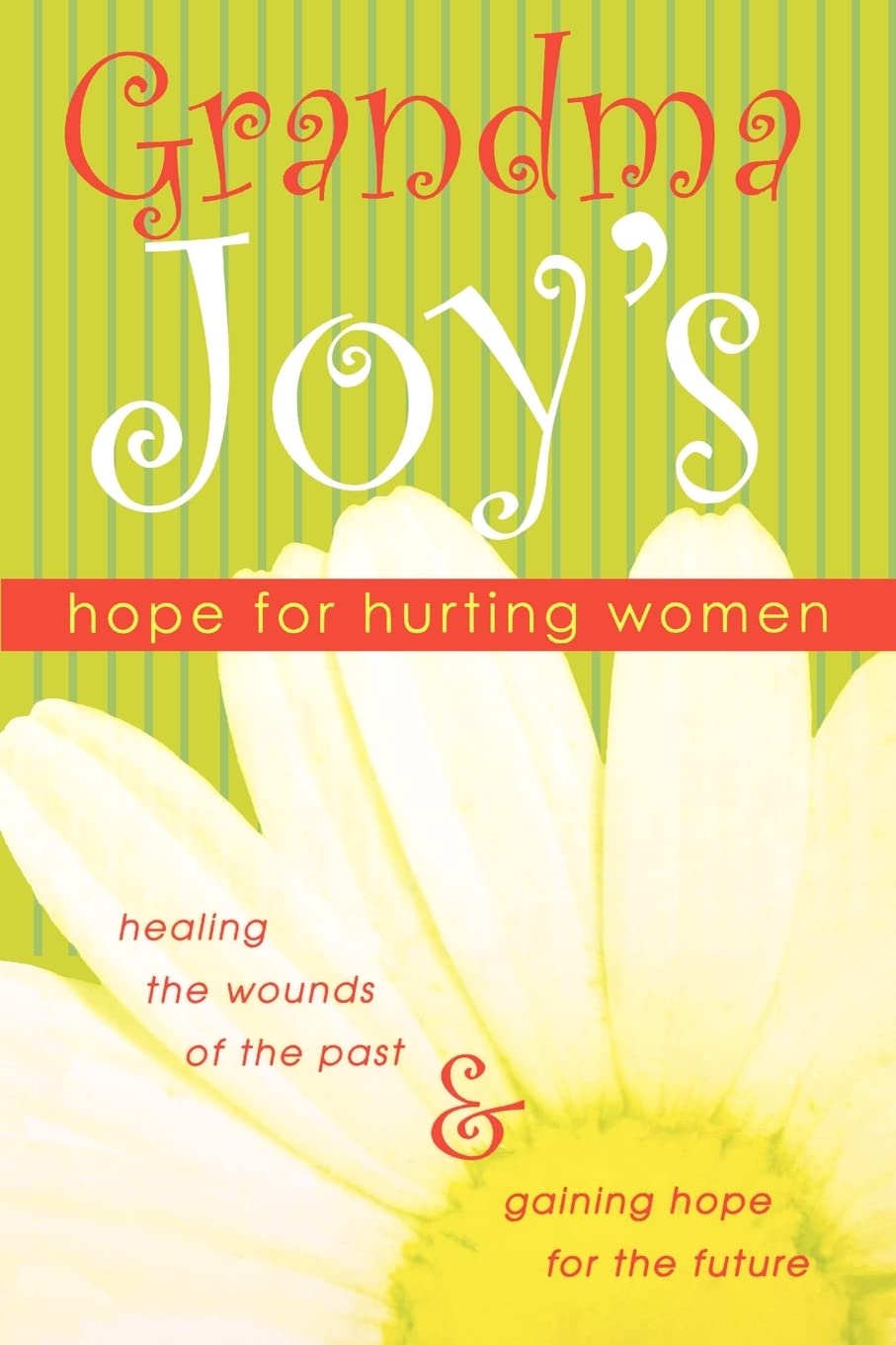 Grandma Joy's Hope for Hurting Women: Healing the Wounds of the Past and Gaining Hope for the Future: Healing the Wounds of the Past & Gaining Hope for the Future Social Sciences