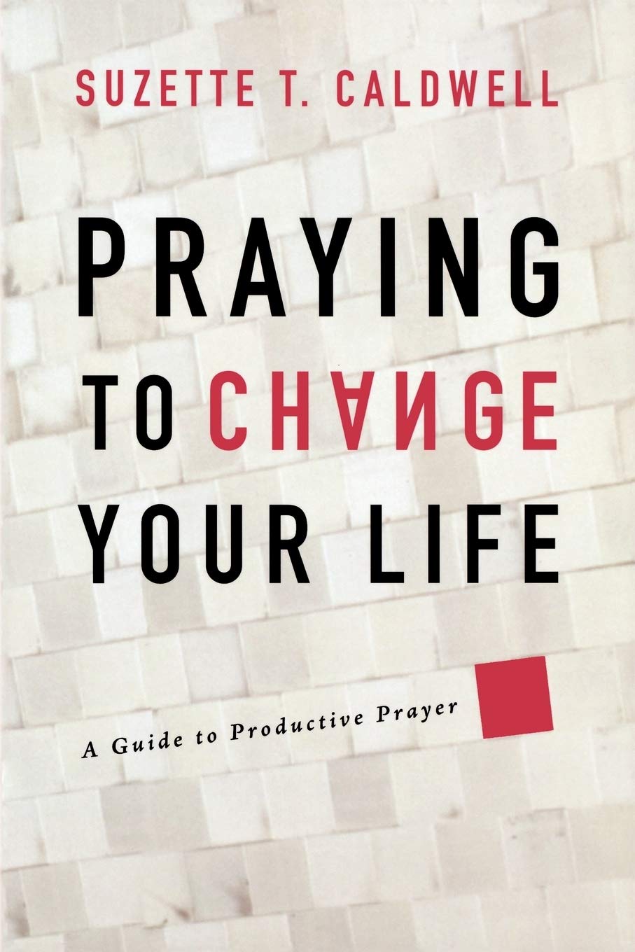 Praying to Change Your Life: A Guide to Productive Prayer Social Sciences