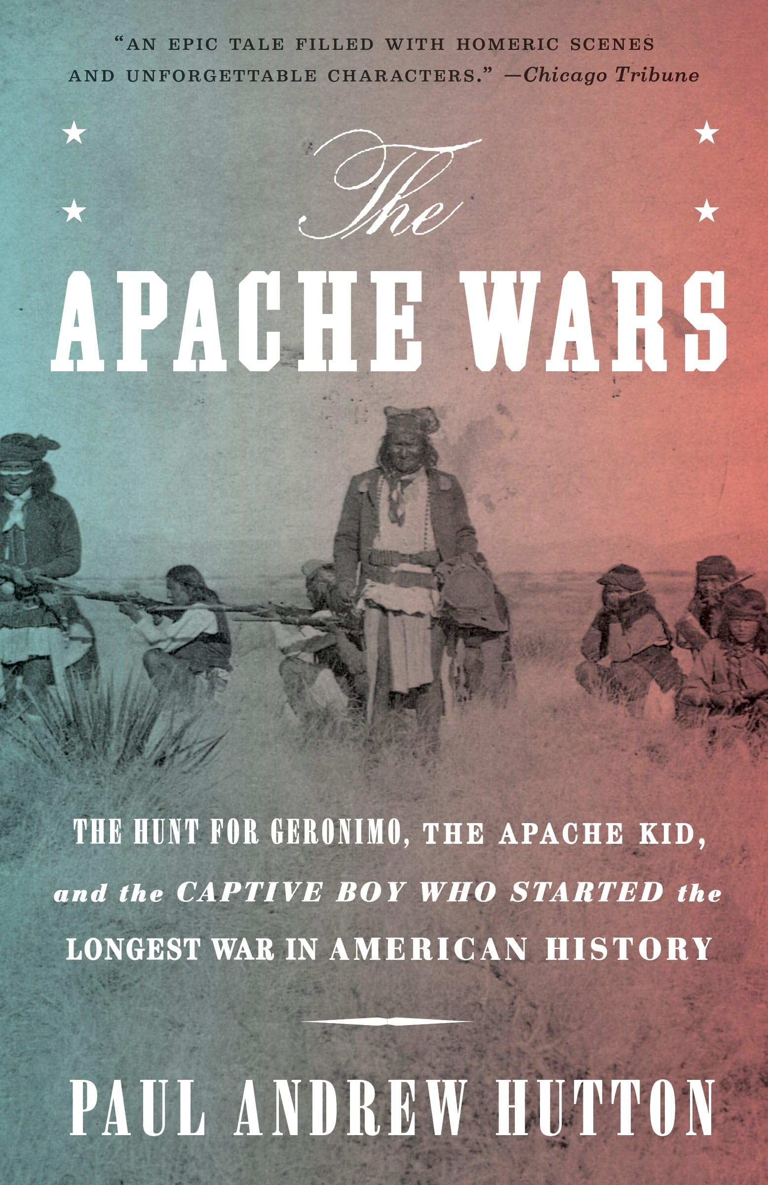 The Apache Wars: The Hunt for Geronimo, the Apache Kid, and the Captive Boy Who Started the Longest War in American History Books