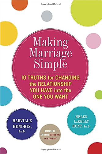 Making Marriage Simple: 10 Truths for Changing the Relationship You Have into the One You Want Partnership & Love