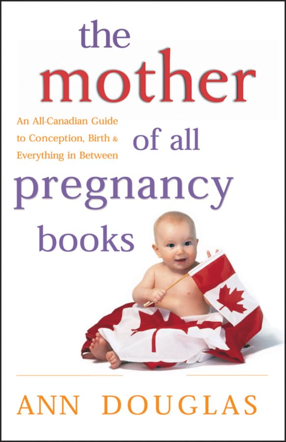 The Mother of All Pregnancy Books: An All-Canadian Guide to Conception, Birth & Everything in Between Parents & Children