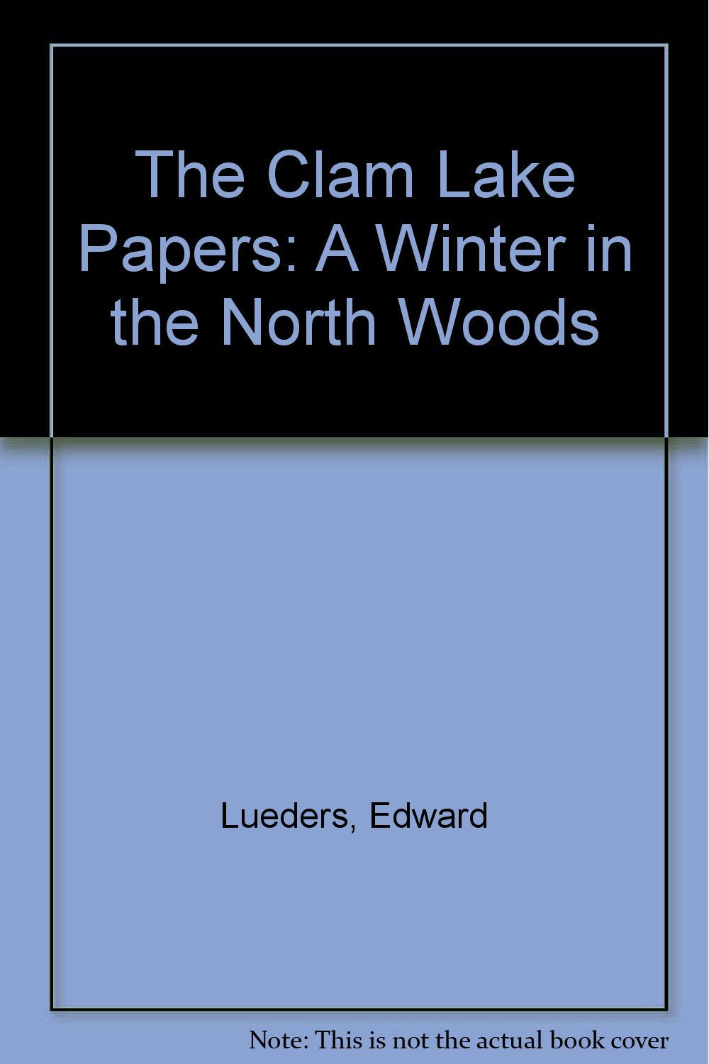 The Clam Lake Papers: A Winter in the North Woods Essays & Short Stories