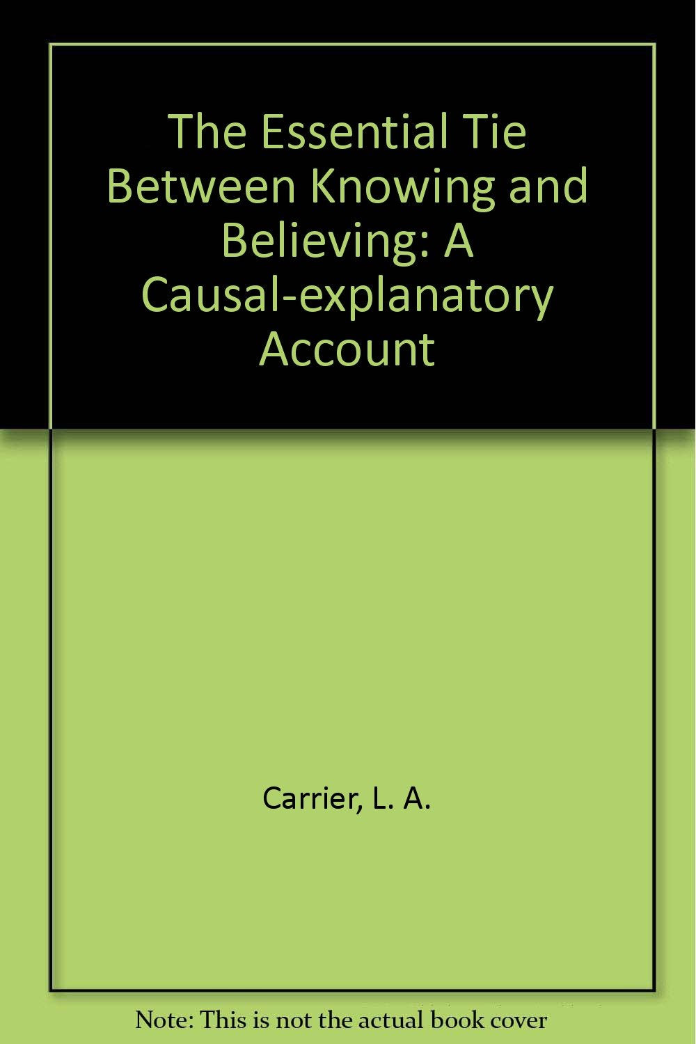 The Essential Tie Between Knowing and Believing: A Casual Account of Knowledge and Epistemic Reasoning: A Causal-explanatory Account Philosophy