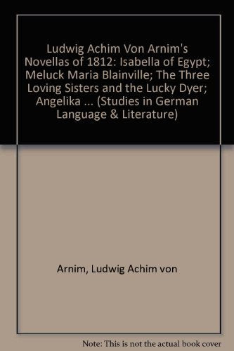 Ludwig Achim Von Arnim's Novellas of 1812: Isabella of Egypt, Meluck Maria Blainville, the Three Loving Sisters and the Lucky Dyer, Angelika the ... (Studies in German Language & Literature) Essays & Short Stories