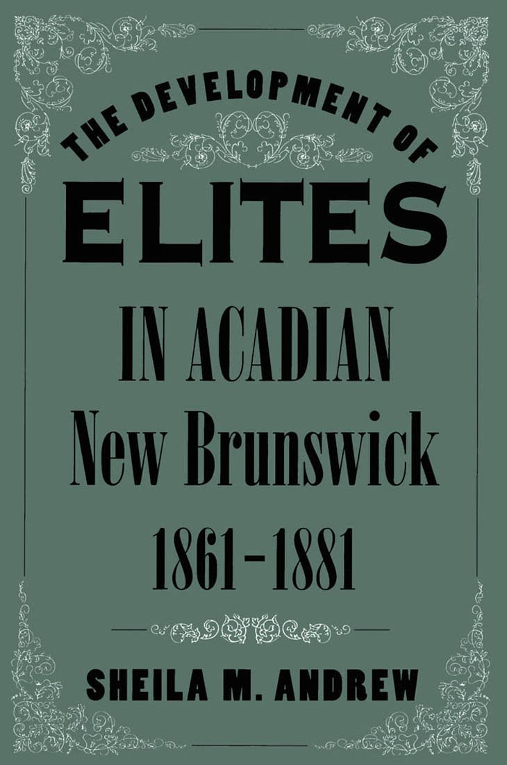 The Development of Elites in Acadian New Brunswick, 1861-1881: Volume 124 (McGill-Queen's Studies in Ethnic History, Band 124) Social Sciences