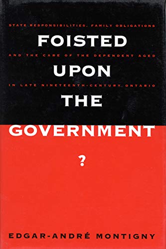 Foisted upon the Government?: State Responsibilities, Family Obligations, and the Care of the Dependent Aged in Late Nineteenth-Century Ontario: State ... History of Medicine, Health, & Society, 6) Social Sciences