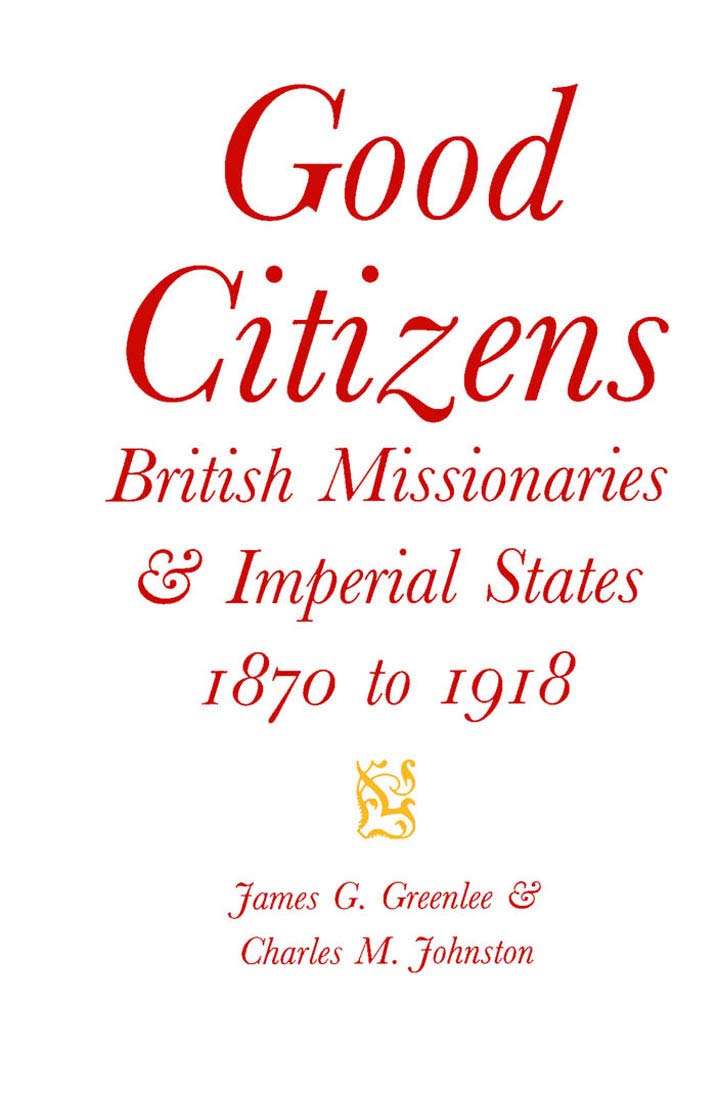 Good Citizens: British Missionaries and Imperial States, 1870-1918 (McGill-Queen's Studies in the History of Religion. Series Two, Band 34) Film, Art & Culture