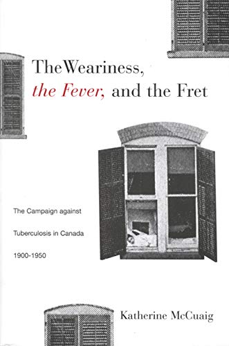The Weariness, the Fever, and the Fret: The Campaign against Tuberculosis in Canada, 1900-1950 (McGill-Queen'S/Hannah Institute Studies in the History of Medicine, Health, and Society, 8., Band 8) Medicine