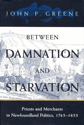 Between Damnation and Starvation: Priests and Merchants in Newfoundland Politics, 1745 1855 (McGill-Queen's Studies in the History of Religion) Philosophy