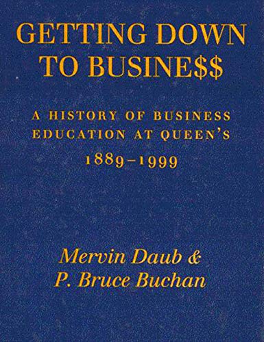 Getting Down to Business: A History of Business Education at Queen's, 1889-1999 Business, Finance & Career