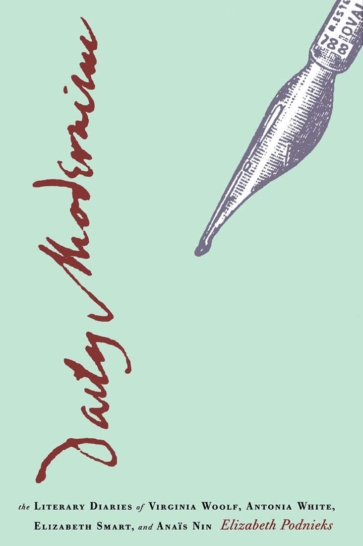 Daily Modernism: The Literary Diaries of Virginia Woolf, Antonia White, Elizabeth Smart, and Anais Nin: The Literary Diaries of Virginia Woolf, Antonia White, Elizabeth Smart, and Anaïs Nin Social Sciences