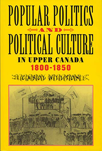 Popular Politics and Political Culture in Upper Canada, 1800ö1850 Politics & History