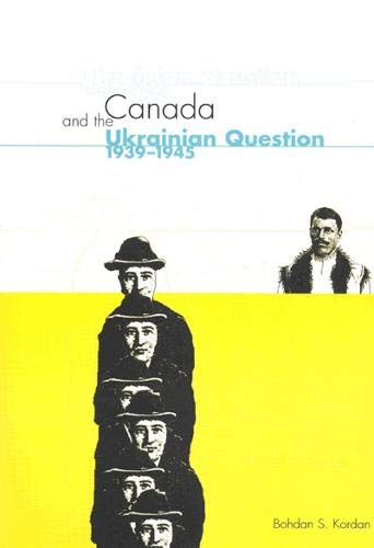 Canada and the Ukrainian Question, 1939-1945: A Study in Statecraft (McGill-Queen's Studies in Ethnic History. Series Two) Social Sciences