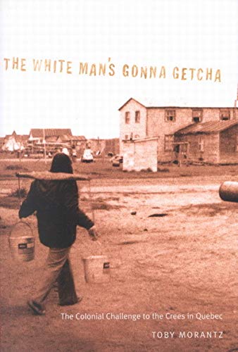 The White Man's Gonna Getcha: The Colonial Challenge to the Crees in Quebec (MCGILL-QUEEN'S NATIVE AND NORTHERN SERIES, Band 30) Social Sciences