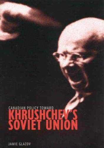 Canadian Policy Toward Khrushchev's Soviet Union (Foreign Policy, Security, and Strategic Studies) Politics & History