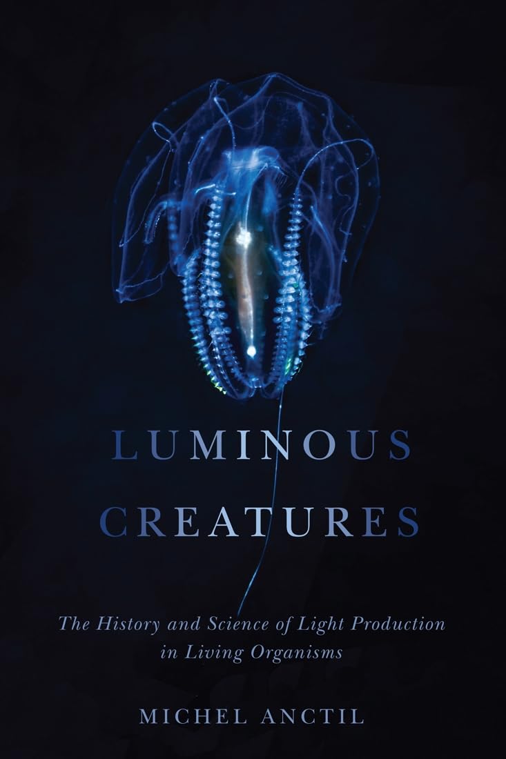 Luminous Creatures: The History and Science of Light Production in Living Organisms book