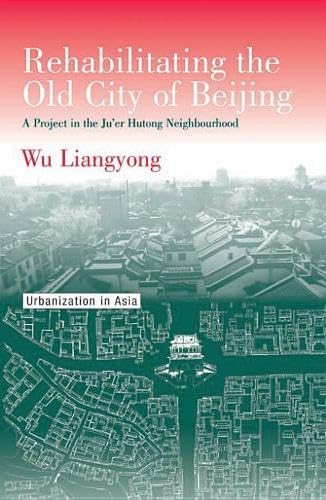 Rehabilitating the Old City of Beijing: A Project in the Ju'er Hutong Neighbourhood (Urbanization in Asia S.) book