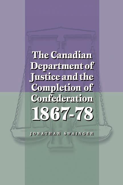 The Canadian Department of Justice and the Completion of Confederation 1867-78 Law