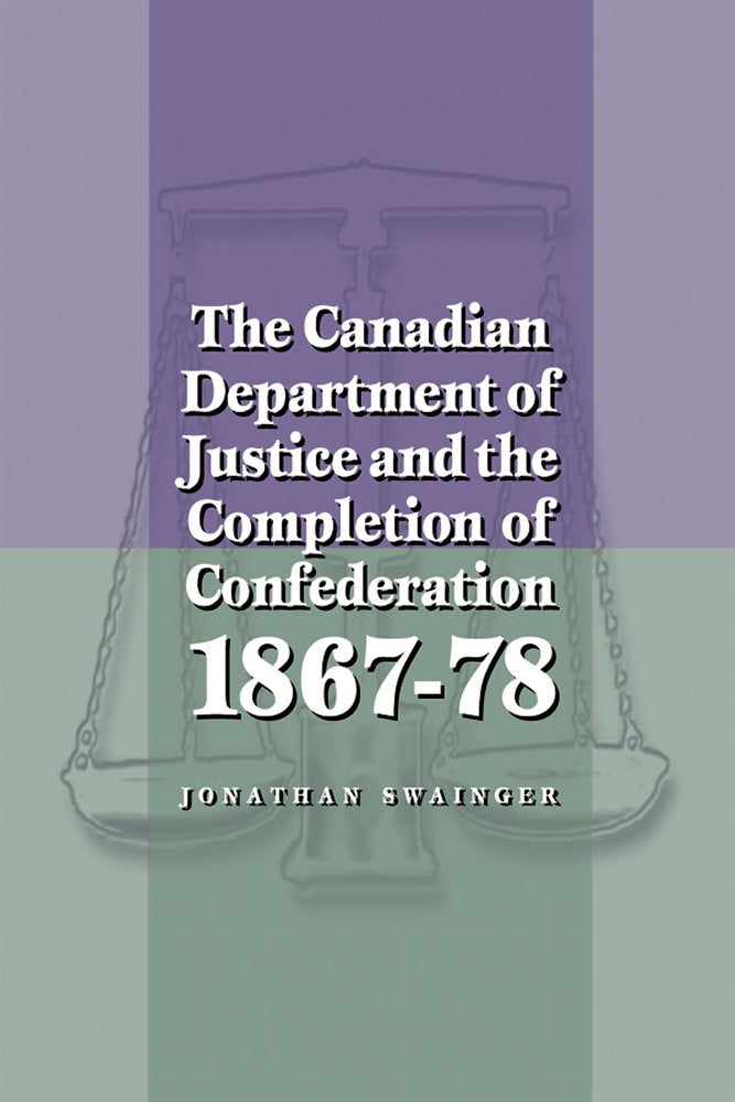 The Canadian Department of Justice and the Completion of Confederation 1867-78 Law