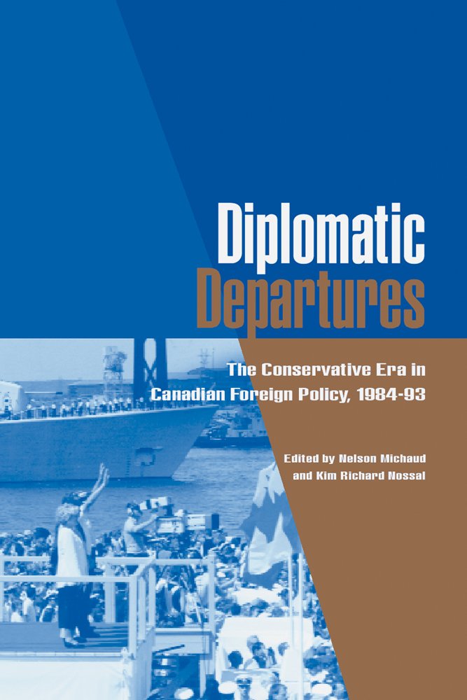 Diplomatic Departures: The Conservative Era in Canadian Foreign Policy, 1984 - 93 (Canada and International Relations) Social Sciences