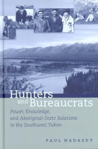 Hunters and Bureaucrats: Power, Knowledge, and Aboriginal-State Relations in the Southwest Yukon Books