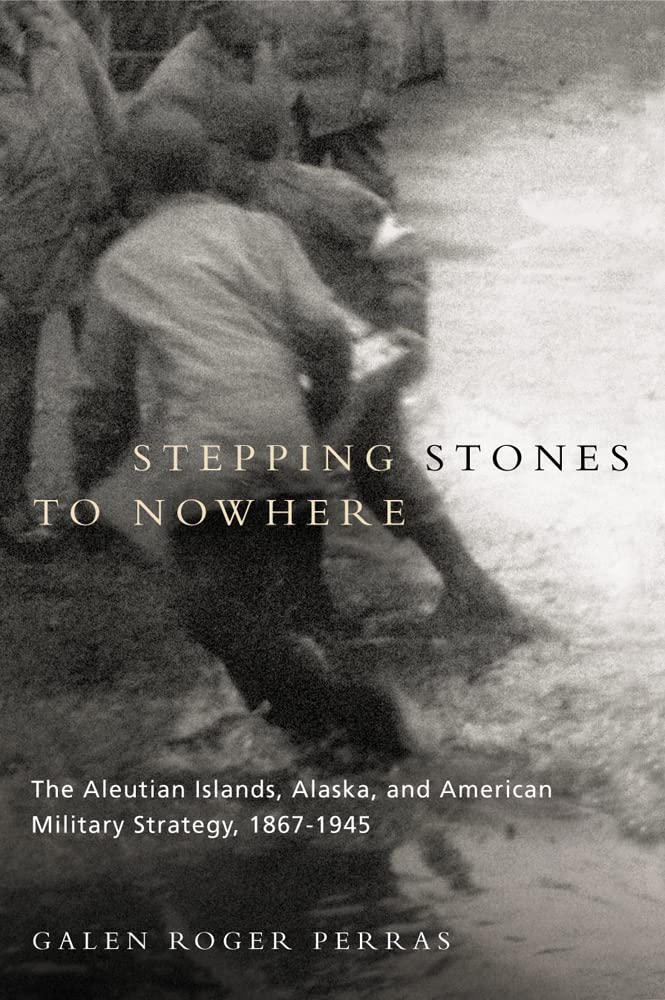 Stepping Stones to Nowhere: The Aleutian Islands, Alaska, and American Military Strategy, 1867-1945 Social Sciences