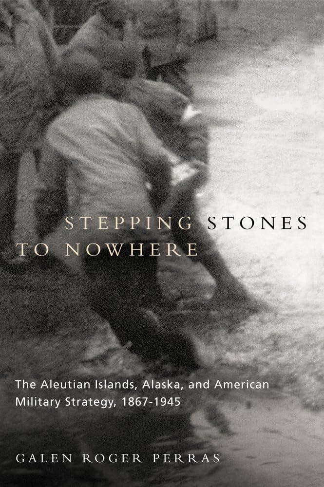 Stepping Stones to Nowhere: The Aleutian Islands, Alaska, and American Military Strategy, 1867-1945 Social Sciences