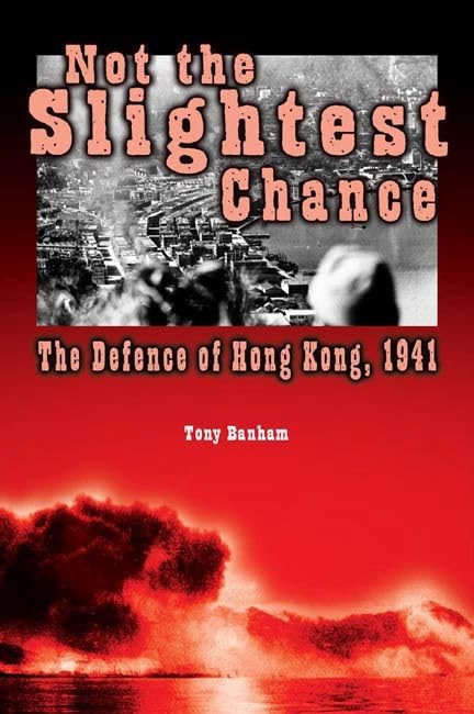 Not the Slightest Chance: The Defense of Hong Kong, 1941 Politics & History