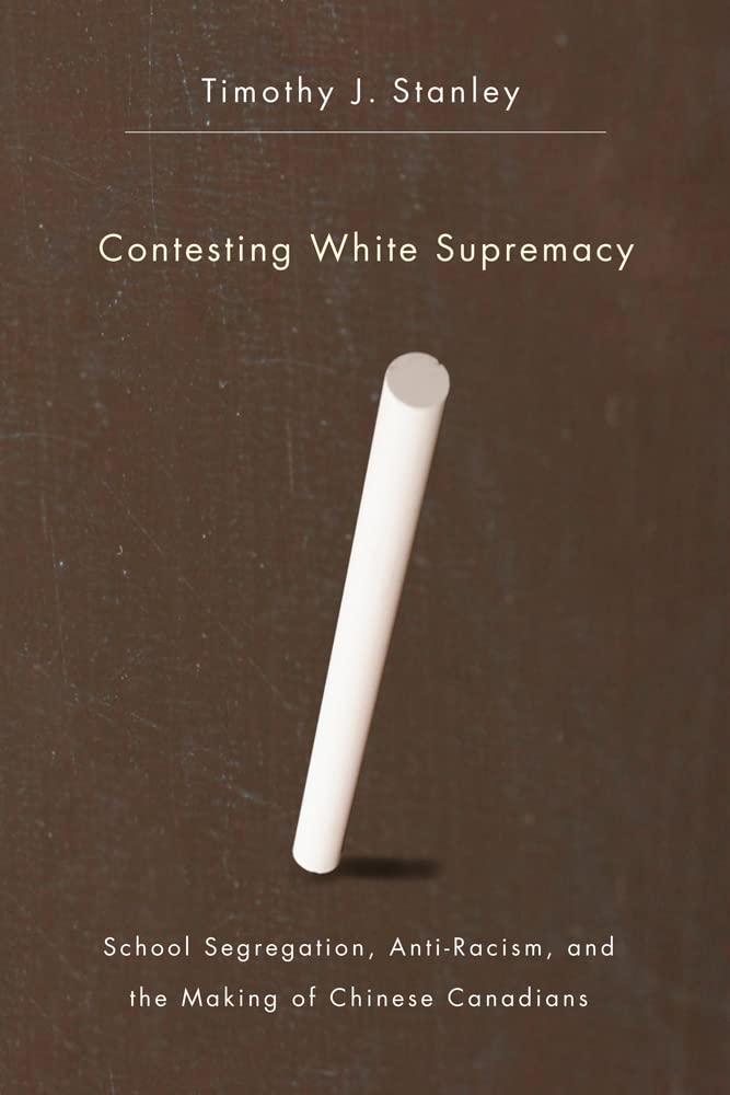 Contesting White Supremacy: School Segregation, Anti-Racism, and the Making of Chinese Canadians book
