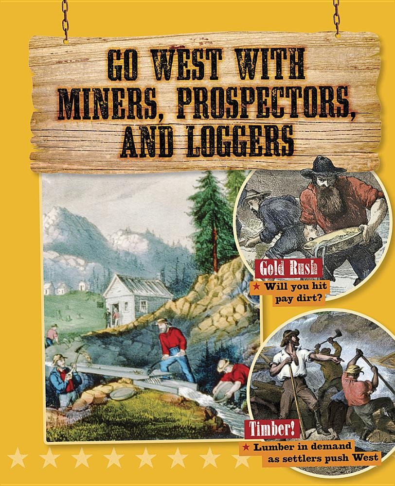 Go West with Miners, Prospectors, and Loggers (Go West! Travel to the Wild Frontier) Non-fiction