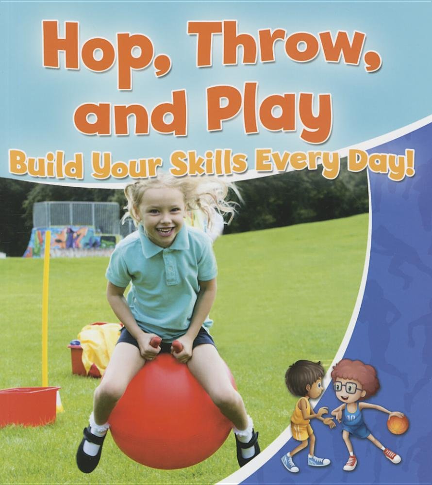 Hop, Throw, and Play: Build Your Skills Every Day! (Healthy Habits for a Lifetime) Non-fiction