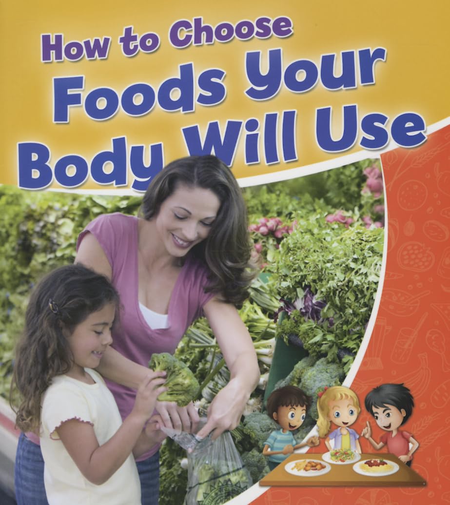 How to Choose Foods Your Body Will Use (Healthy Habits for a Lifetime) Non-fiction