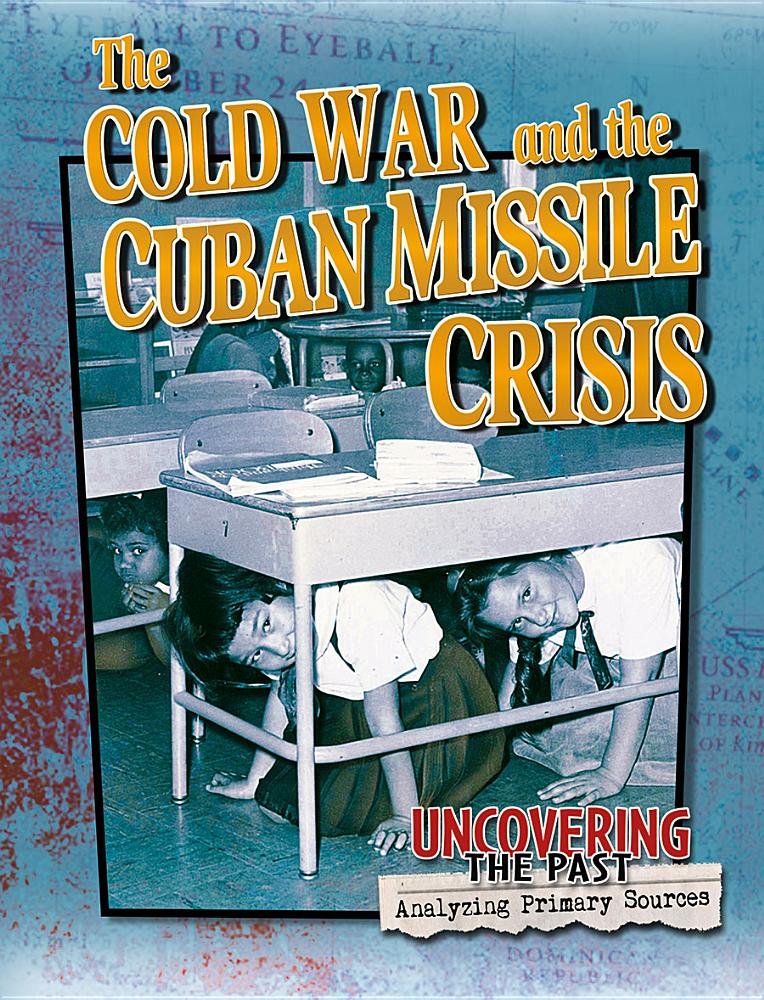 The Cold War and the Cuban Missile Crisis (Uncovering the Past: Analyzing Primary Sources) Non-fiction
