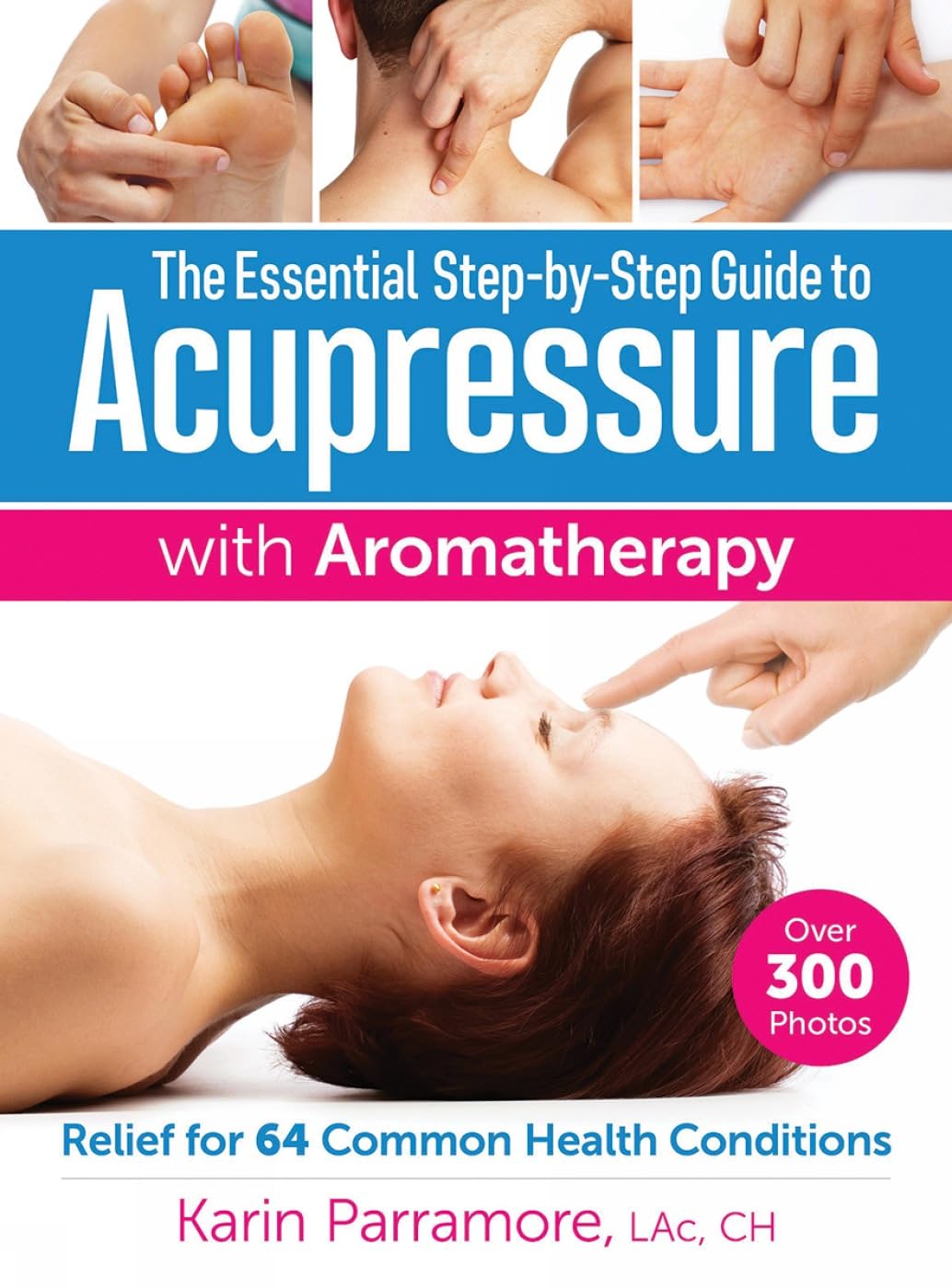 The Essential Step-by-Step Guide to Acupressure With Aromatherapy: Relief for 64 Common Health Conditions book