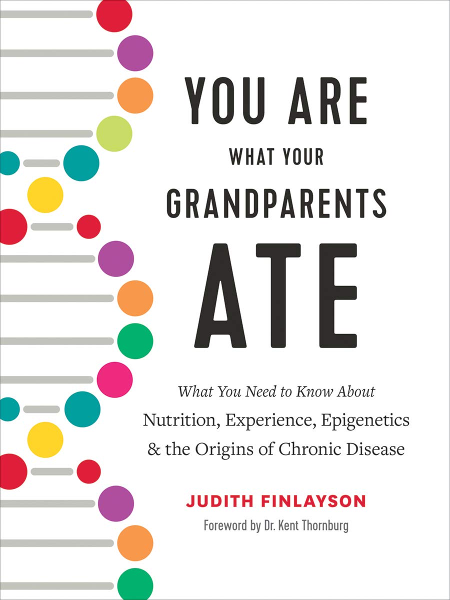 You Are What Your Grandparents ATE: What You Need to Know About Nutrition, Experience, Epigenetics & the Origins of Chronic Disease book