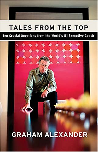 Tales from the Top: 10 Crucial Questions from the World's #1 Executive Coach: 10 Crucial Questions from the World's no.1 Executive Coach Business, Finance & Career
