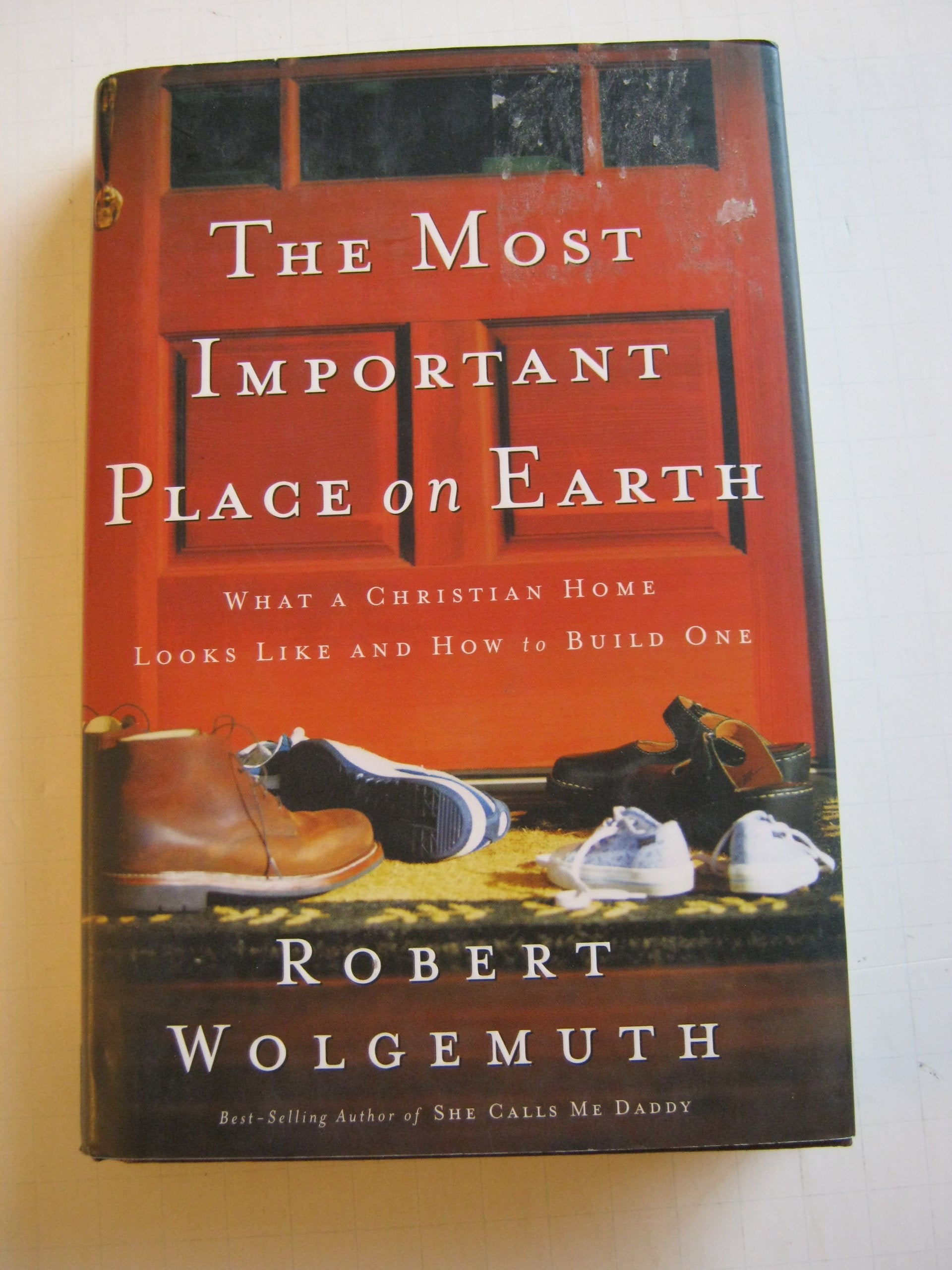 The Most Important Place On Earth: What A Christian Home Looks Like And How To Build One Parents & Children
