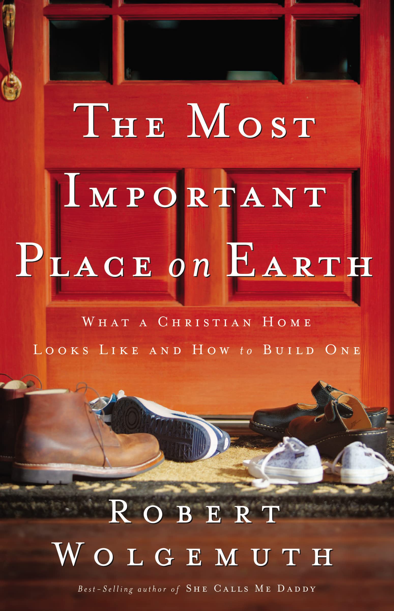 Most Important Place on Earth: What a Christian Home Looks Like and How to Build One Learning & Reference