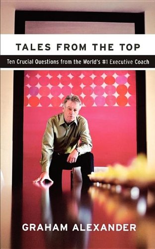 Tales from the Top: Ten Crucial Questions from the World's #1 Executive Coach: 10 Crucial Questions from the World's #1 Executive Coach Business, Finance & Career