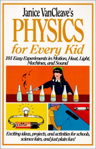 Janice Vancleave's Physics for Every Kid: 101 Easy Experiments in Motion, Heat, Light, Machines, and Sound Non-fiction
