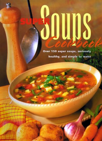 Super Soups Cookbook: Over 150 Super Soups, Seriously Healthy and Simple to Make Cooking & Enjoying