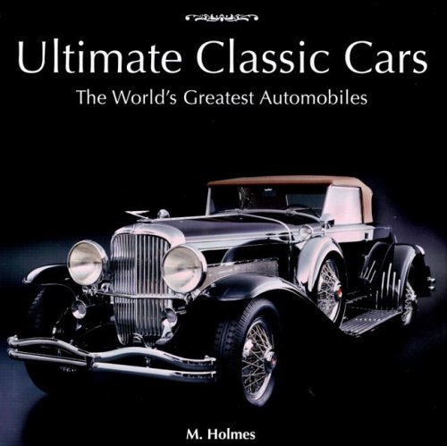 Ultimate Classic Cars: The World's Greatest Automobiles Business & Technology
