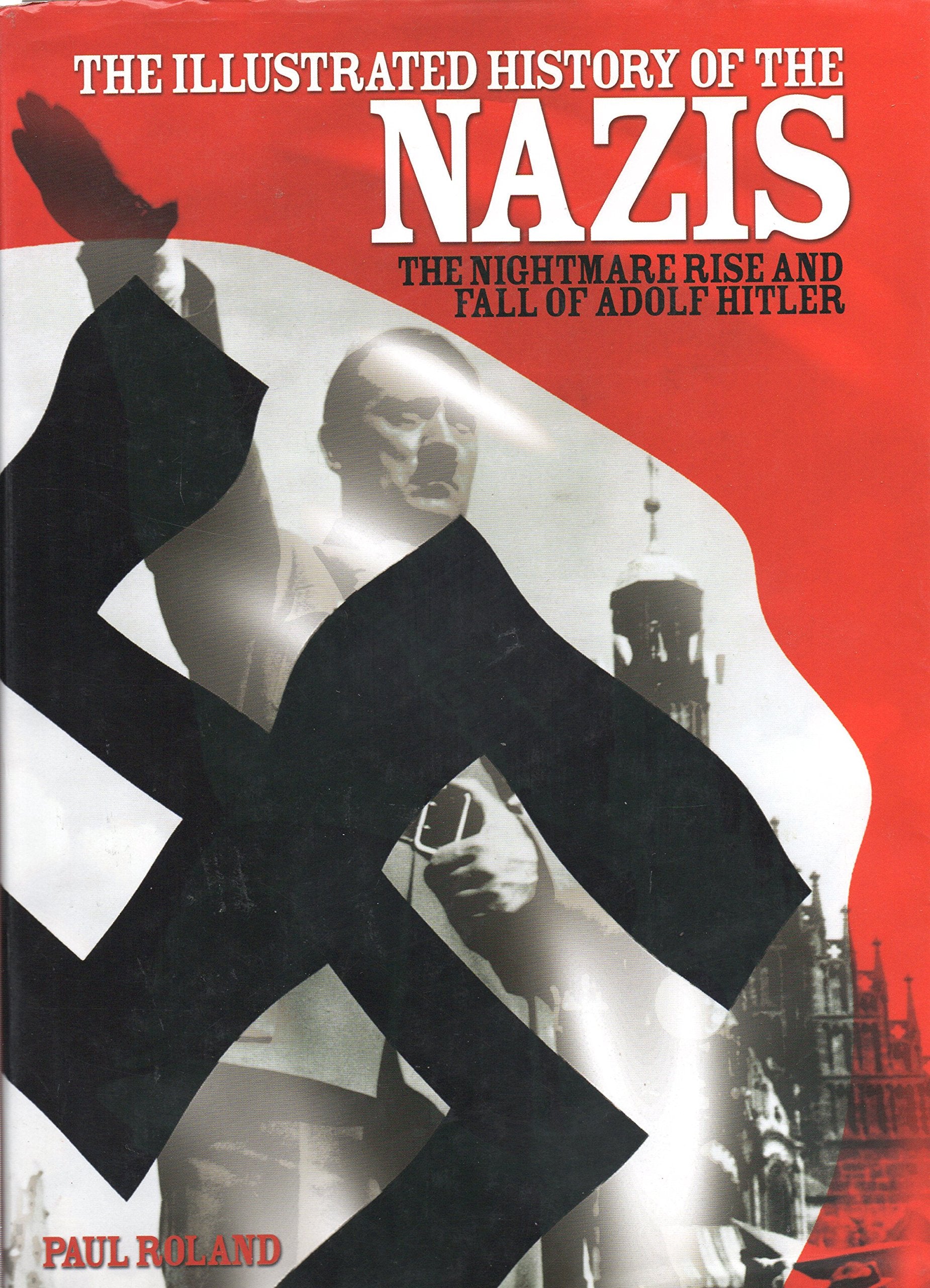 The Illustrated History of the Nazis: The Nightmare Rise and Fall of Adolf Hitler Politics & History