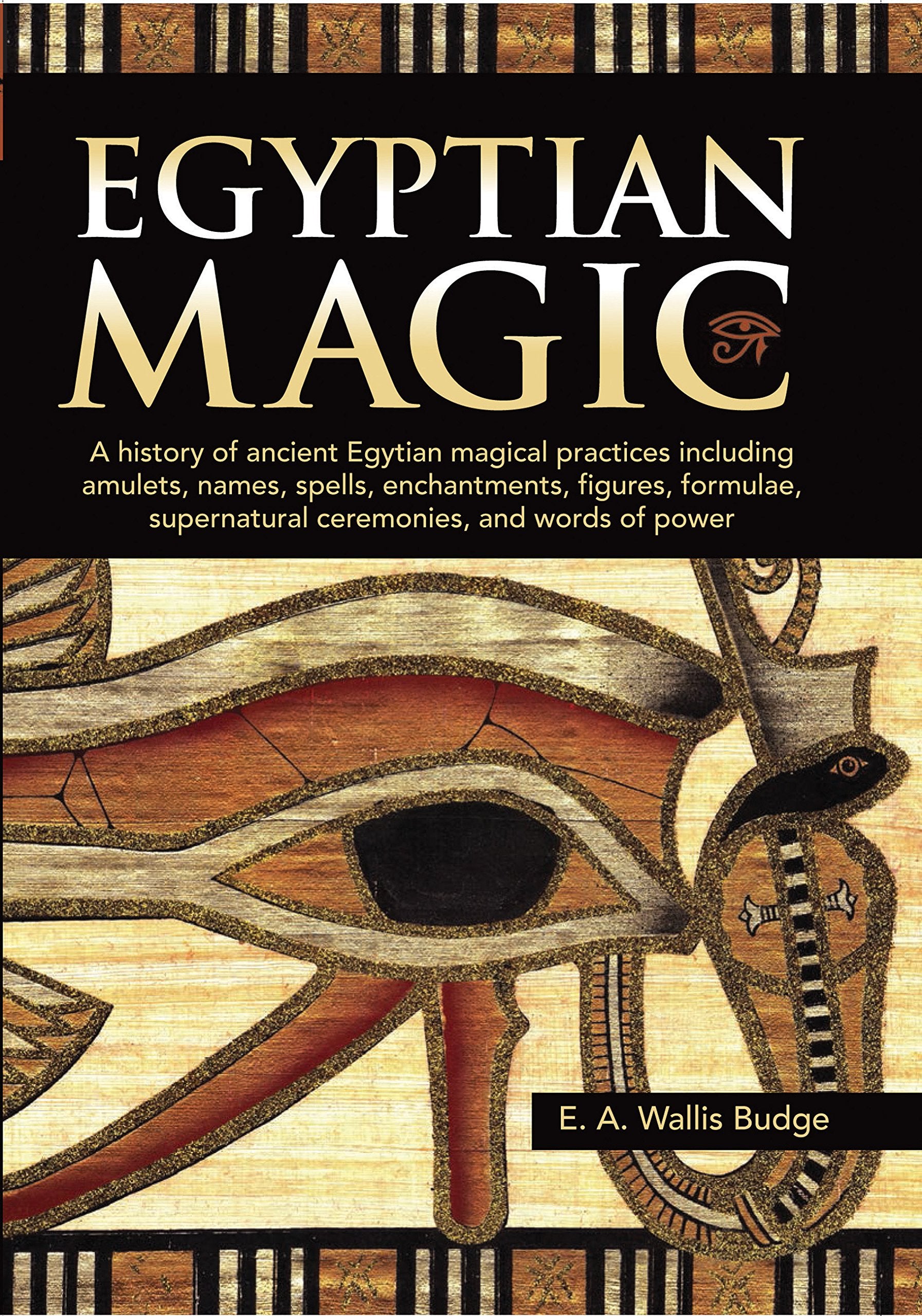 Egyptian Magic: A history of ancient Egyptian magical practices including amulets, names, spells, enchantments, figures, formulae, supernatural ceremonies, and words of power Film, Art & Culture